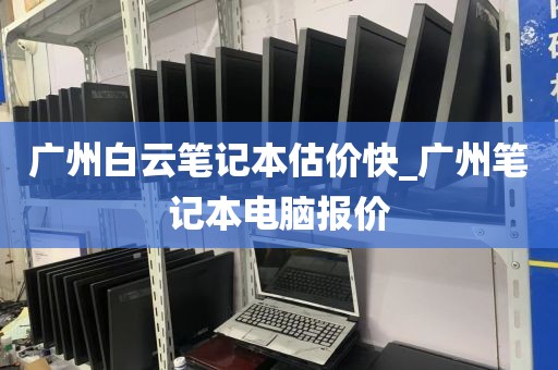 广州白云笔记本估价快_广州笔记本电脑报价