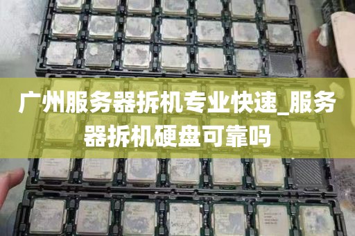 广州服务器拆机专业快速_服务器拆机硬盘可靠吗