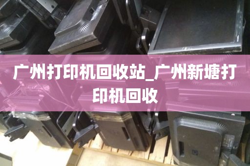 广州打印机回收站_广州新塘打印机回收