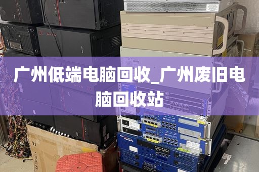 广州低端电脑回收_广州废旧电脑回收站