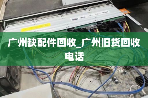 广州缺配件回收_广州旧货回收电话