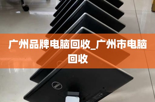 广州品牌电脑回收_广州市电脑回收