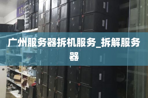 广州服务器拆机服务_拆解服务器