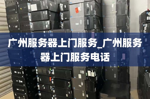 广州服务器上门服务_广州服务器上门服务电话