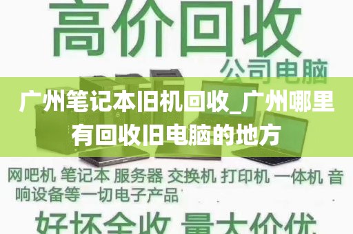 广州笔记本旧机回收_广州哪里有回收旧电脑的地方