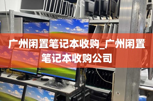 广州闲置笔记本收购_广州闲置笔记本收购公司