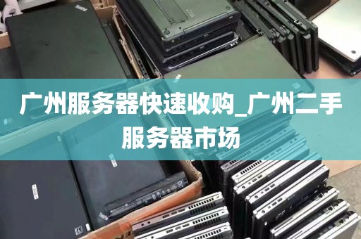 广州服务器快速收购_广州二手服务器市场