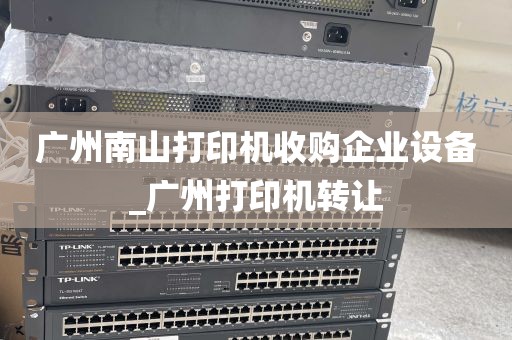广州南山打印机收购企业设备_广州打印机转让