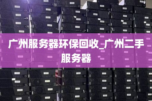 广州服务器环保回收_广州二手服务器