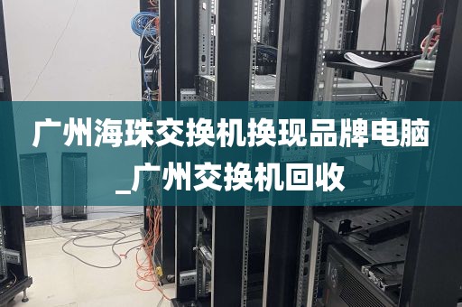 广州海珠交换机换现品牌电脑_广州交换机回收