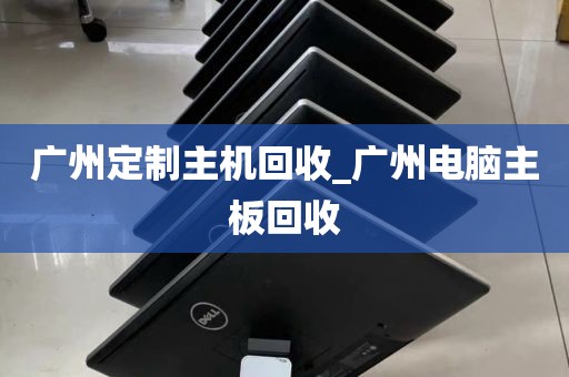 广州定制主机回收_广州电脑主板回收