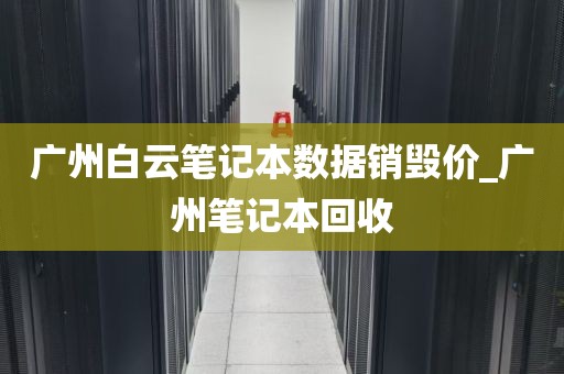 广州白云笔记本数据销毁价_广州笔记本回收