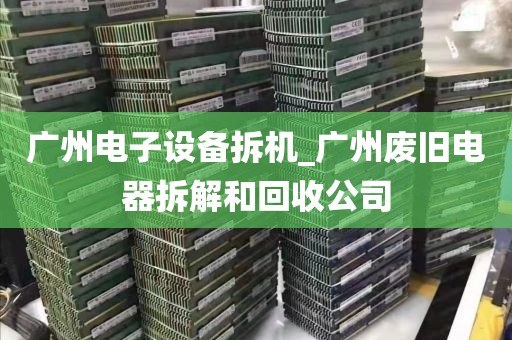 广州电子设备拆机_广州废旧电器拆解和回收公司