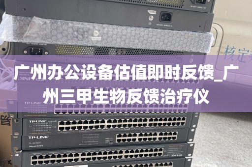 广州办公设备估值即时反馈_广州三甲生物反馈治疗仪