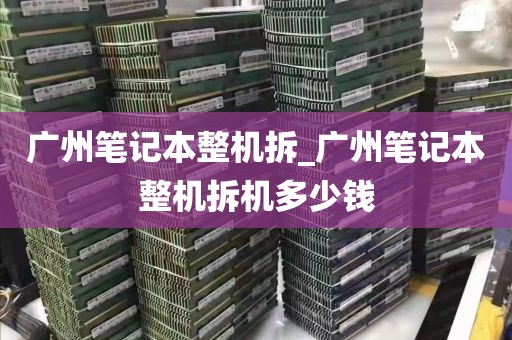 广州笔记本整机拆_广州笔记本整机拆机多少钱
