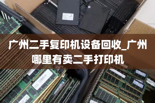 广州二手复印机设备回收_广州哪里有卖二手打印机