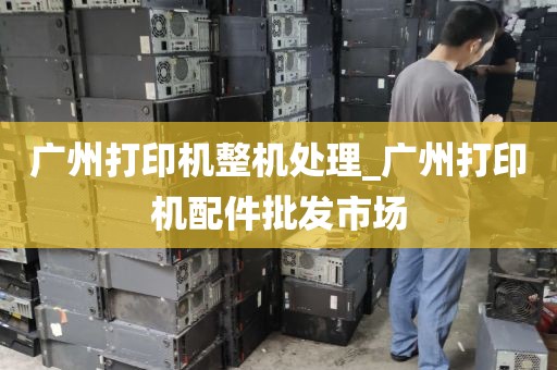 广州打印机整机处理_广州打印机配件批发市场