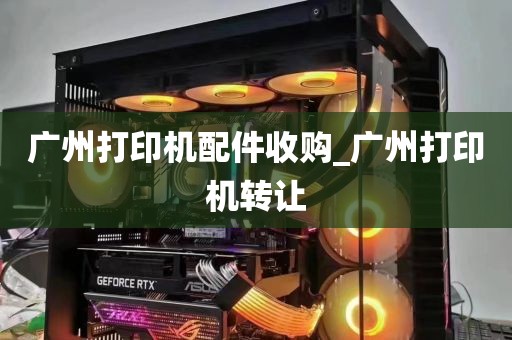 广州打印机配件收购_广州打印机转让