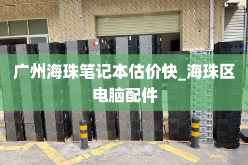 广州海珠笔记本估价快_海珠区电脑配件
