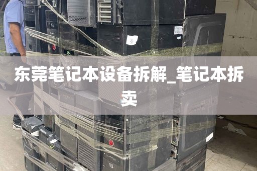 东莞笔记本设备拆解_笔记本拆卖
