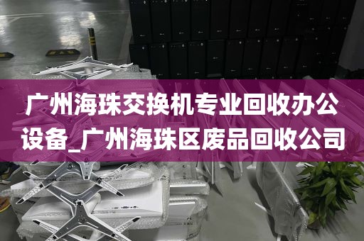 广州海珠交换机专业回收办公设备_广州海珠区废品回收公司