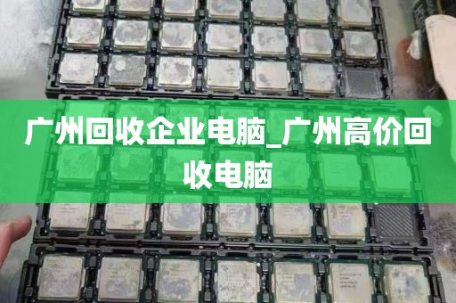 广州回收企业电脑_广州高价回收电脑
