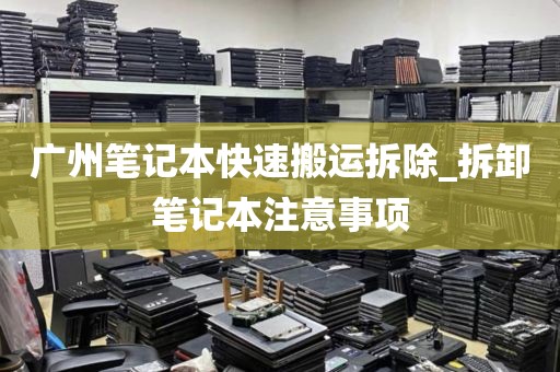 广州笔记本快速搬运拆除_拆卸笔记本注意事项