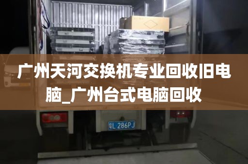 广州天河交换机专业回收旧电脑_广州台式电脑回收