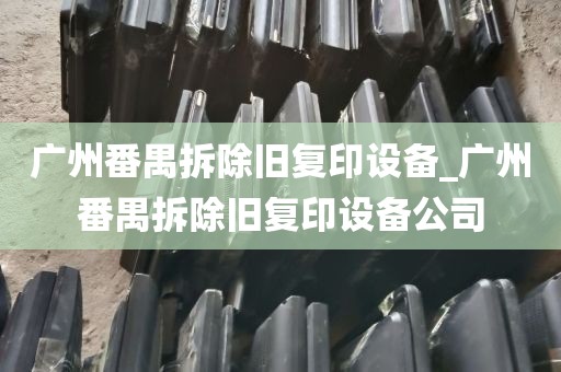 广州番禺拆除旧复印设备_广州番禺拆除旧复印设备公司