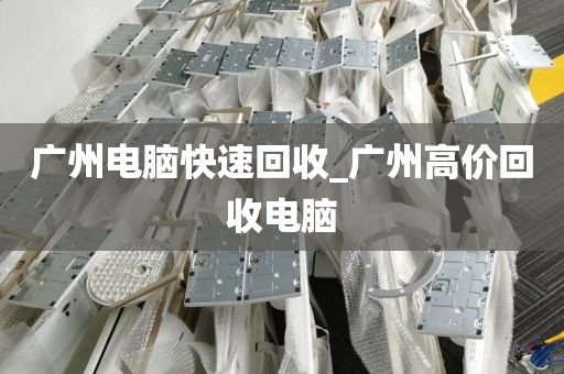 广州电脑快速回收_广州高价回收电脑
