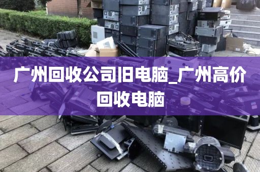 广州回收公司旧电脑_广州高价回收电脑