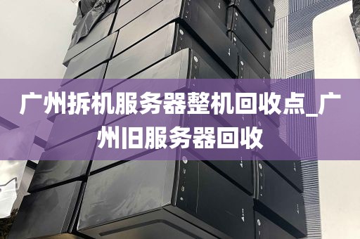 广州拆机服务器整机回收点_广州旧服务器回收