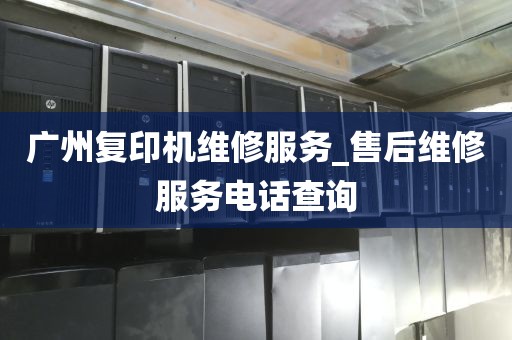 广州复印机维修服务_售后维修服务电话查询