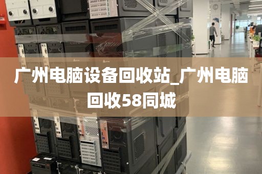 广州电脑设备回收站_广州电脑回收58同城