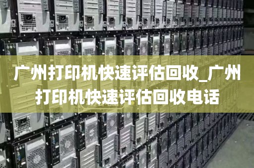 广州打印机快速评估回收_广州打印机快速评估回收电话