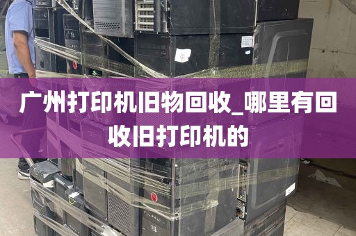 广州打印机旧物回收_哪里有回收旧打印机的