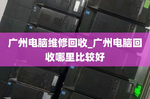 广州电脑维修回收_广州电脑回收哪里比较好