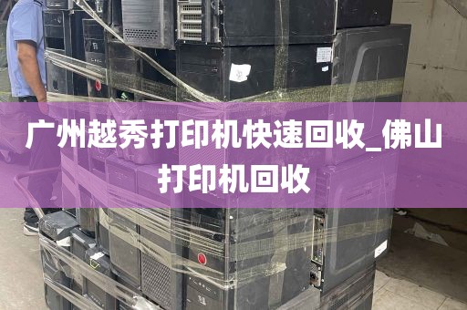 广州越秀打印机快速回收_佛山打印机回收