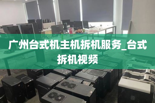 广州台式机主机拆机服务_台式拆机视频