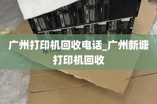 广州打印机回收电话_广州新塘打印机回收