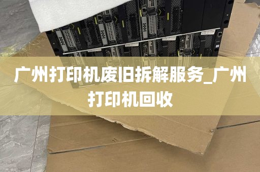 广州打印机废旧拆解服务_广州打印机回收