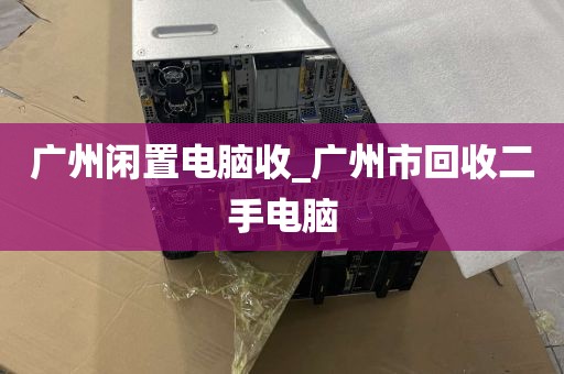 广州闲置电脑收_广州市回收二手电脑