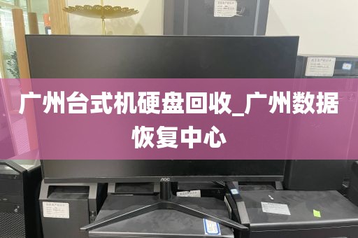 广州台式机硬盘回收_广州数据恢复中心