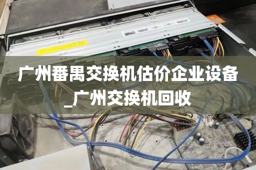 广州番禺交换机估价企业设备_广州交换机回收