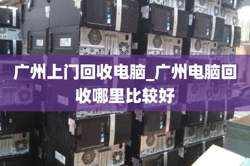 广州上门回收电脑_广州电脑回收哪里比较好