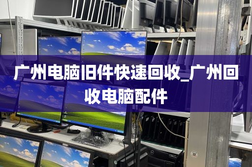广州电脑旧件快速回收_广州回收电脑配件