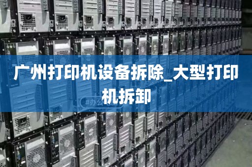 广州打印机设备拆除_大型打印机拆卸