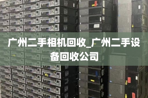 广州二手相机回收_广州二手设备回收公司