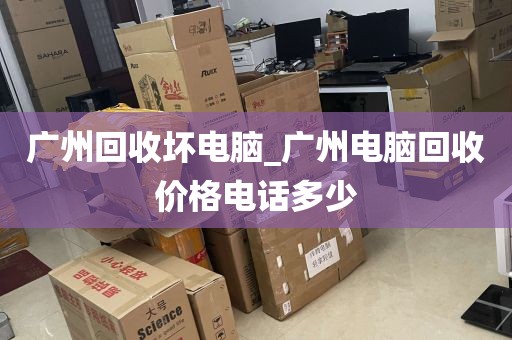 广州回收坏电脑_广州电脑回收价格电话多少