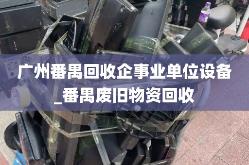 广州番禺回收企事业单位设备_番禺废旧物资回收